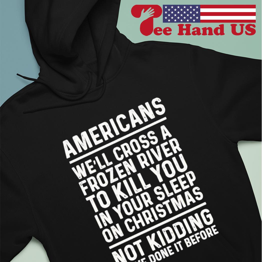 Americans we’ll cross a frozen river to kill you in your s Hoodie