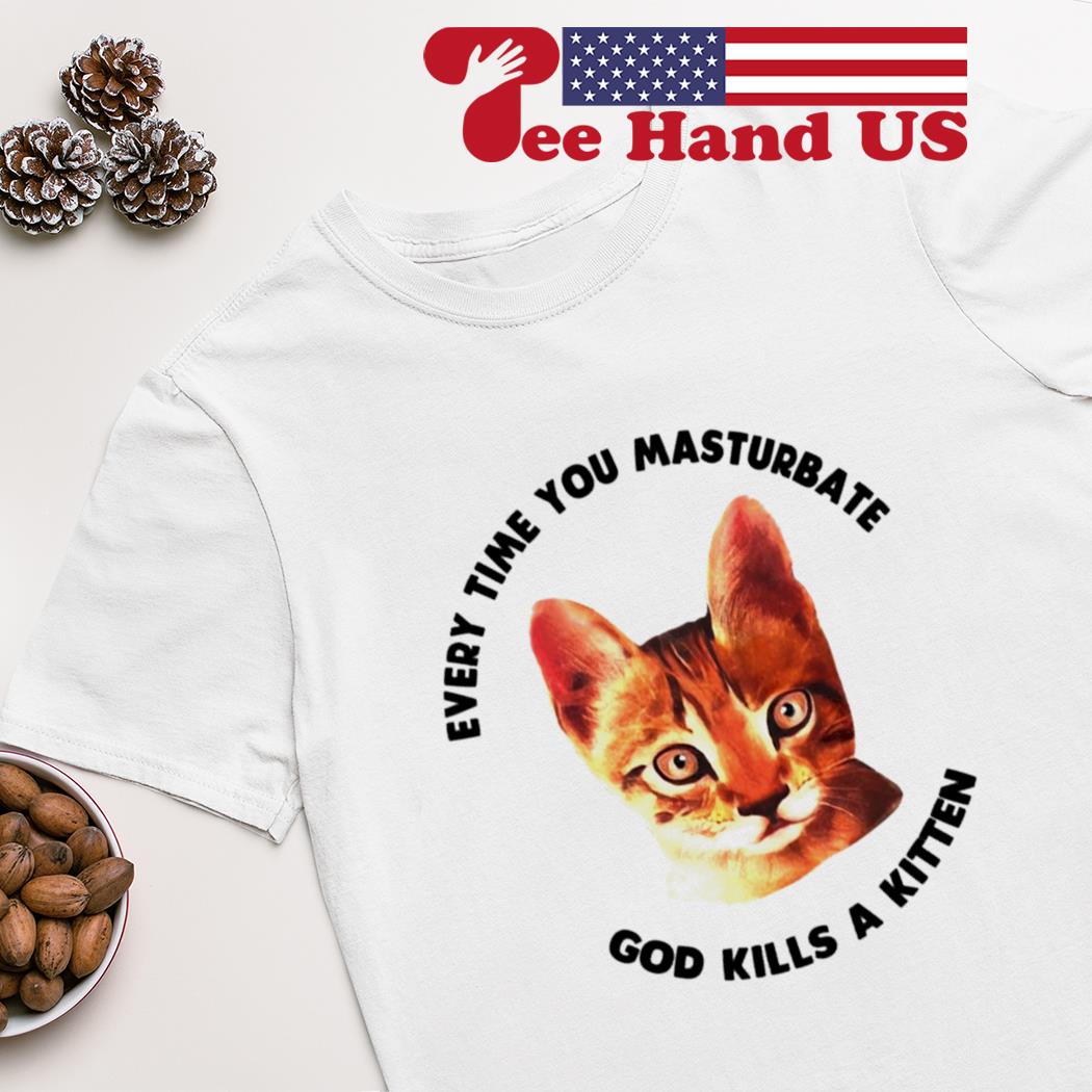 Cat every time you masturbate god kills a kitten shirt