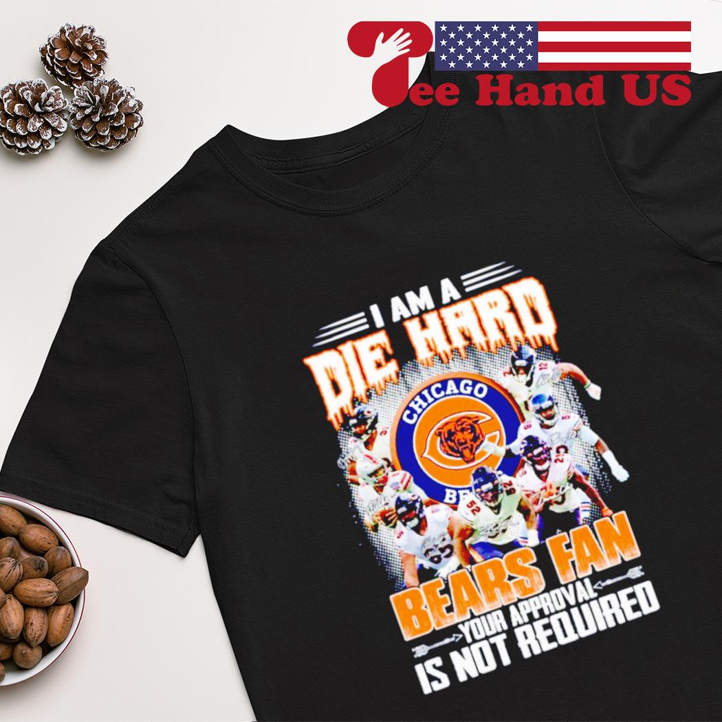 I Am Die Hard Fan Your Approval Is Not Required Chicago Bears T Shirt –  Best Funny Store