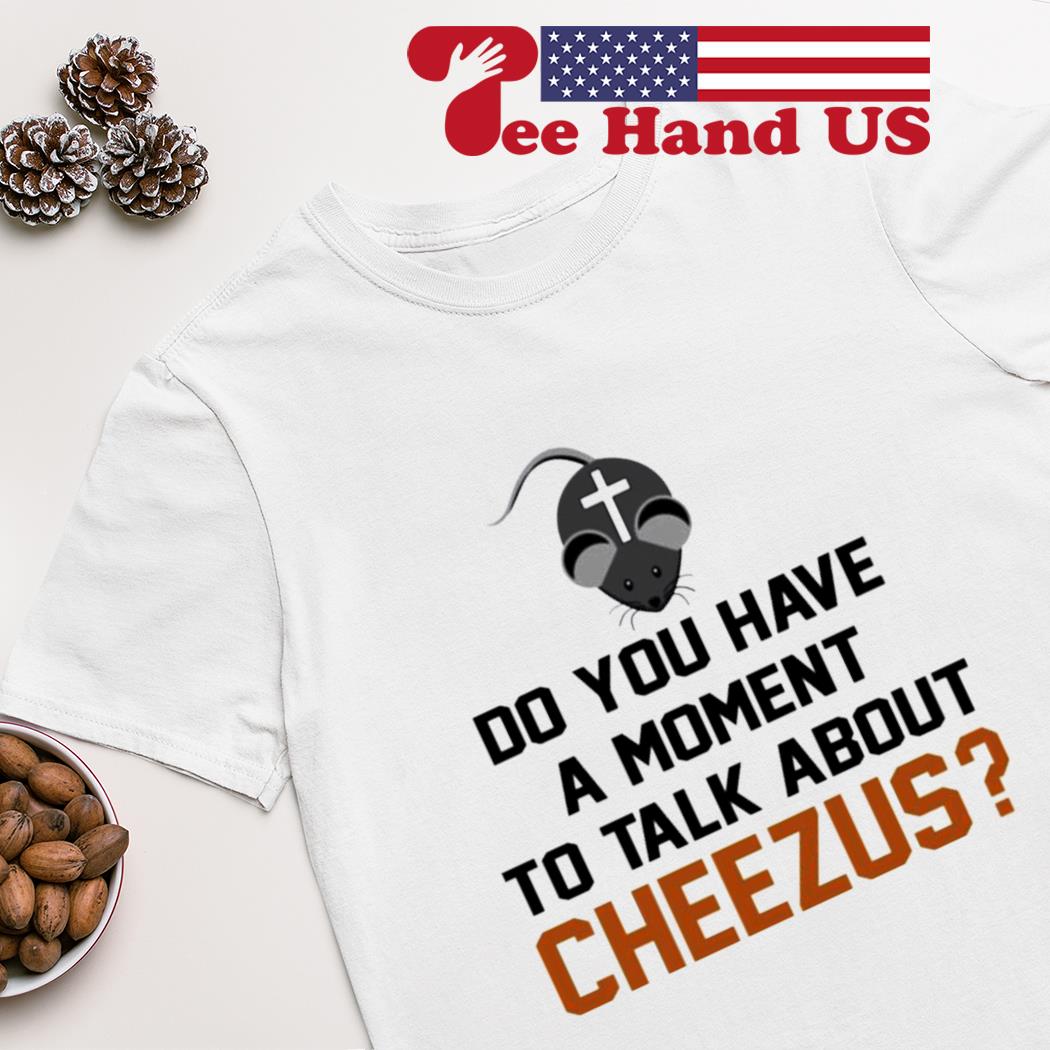 Do you have a moment to talk about cheezus shirt