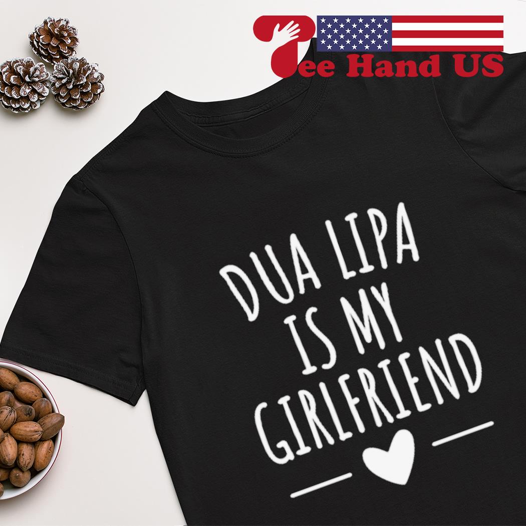 Dua Lipa is my girlfriend shirt