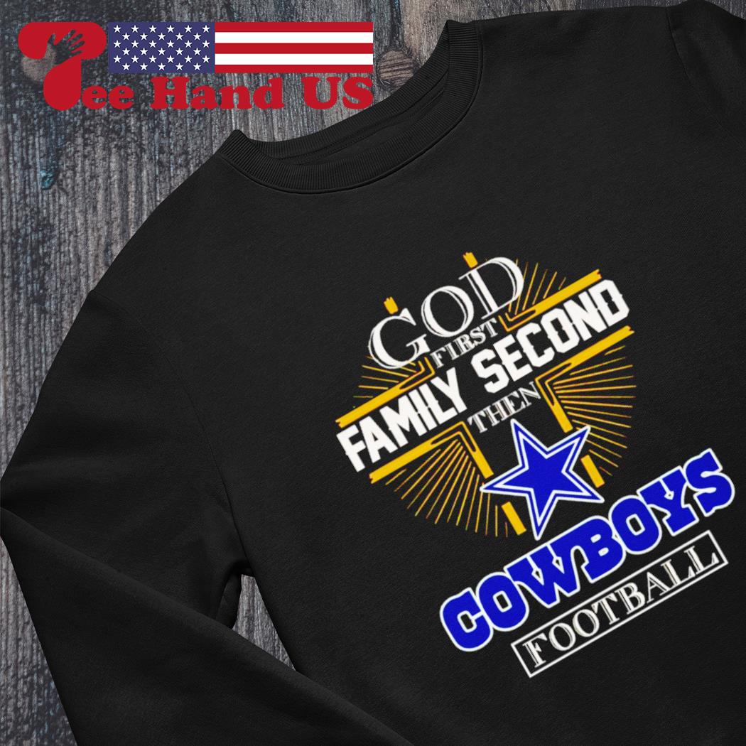 God first Family second then Cowboys football shirt, hoodie, sweater and  long sleeve