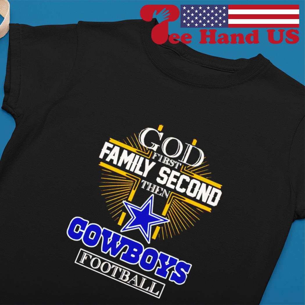 Dallas Cowboys God First Family Second Then Cowboys Football shirt