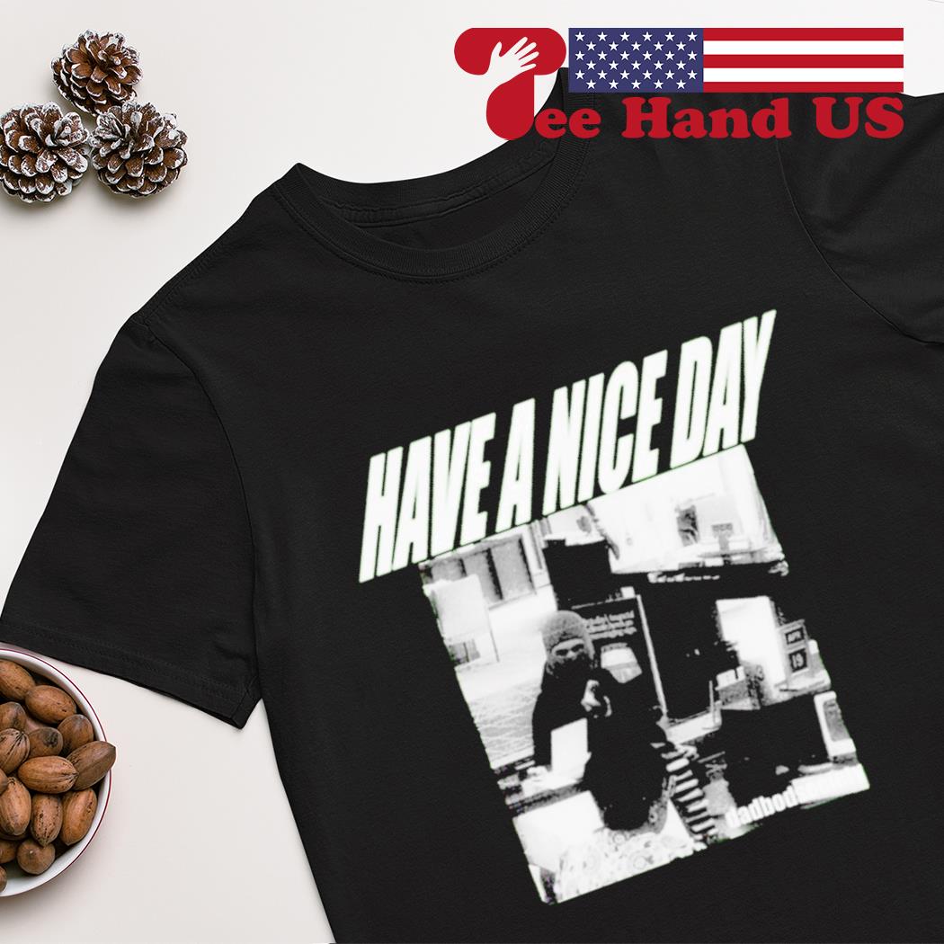 Have a nice day dadbodsociety shirt