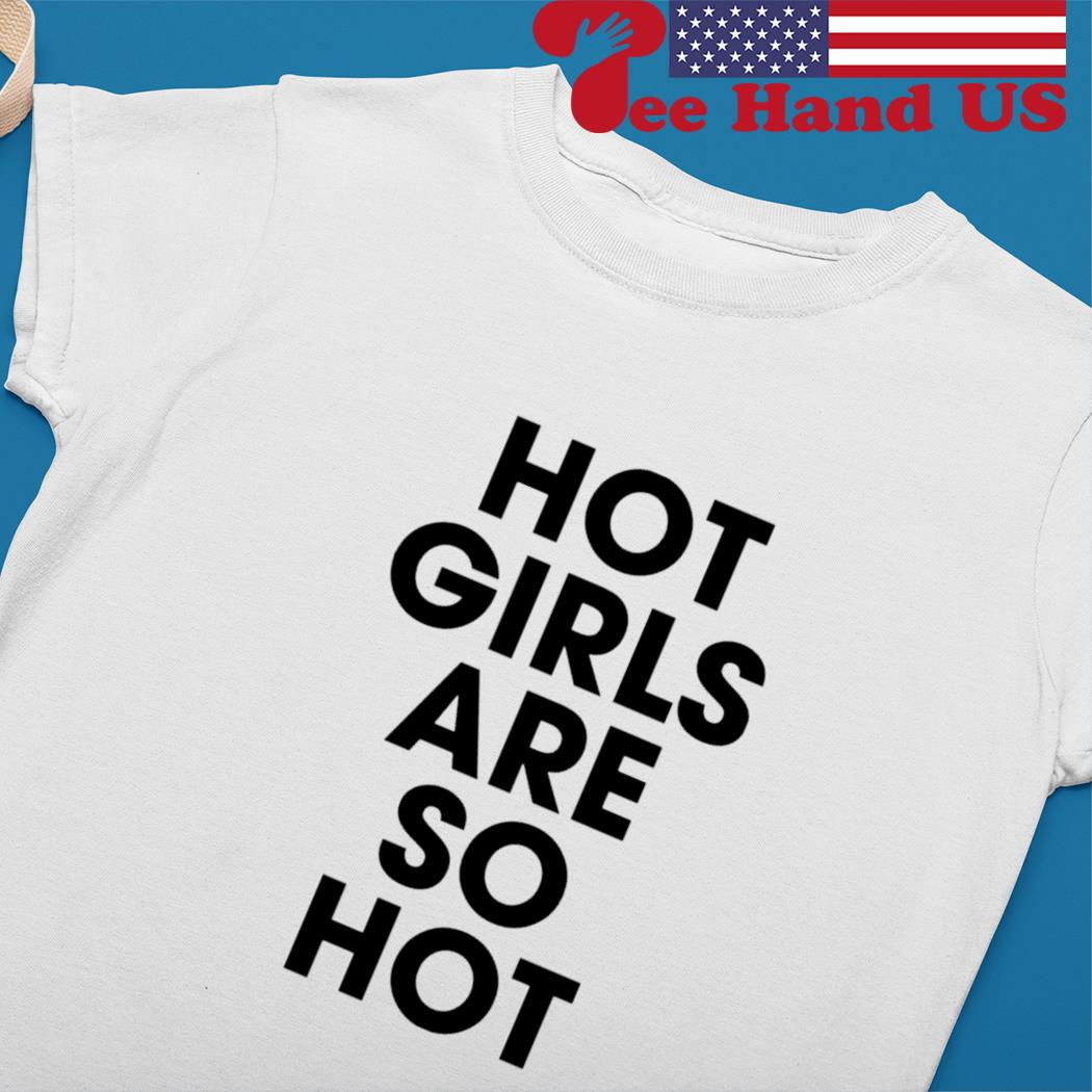 Hot girls are so hot s Ladies tee