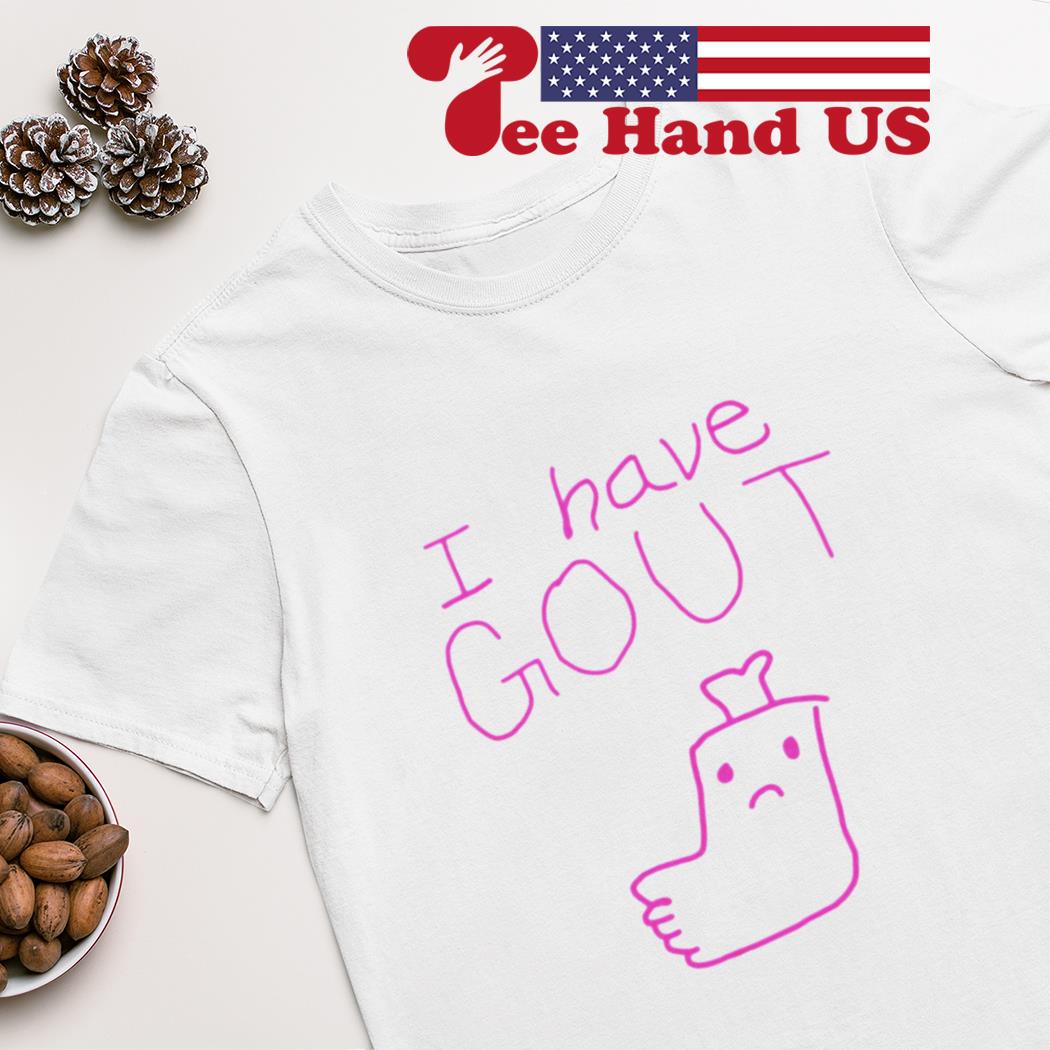 I have gout shirt