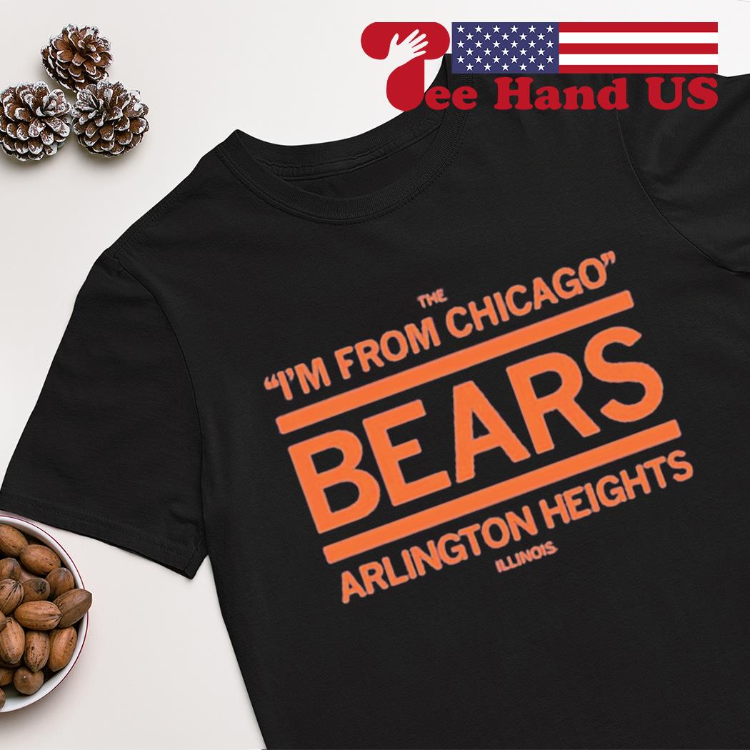 Buy The I'm From Chicago Bears Of Arlington Heights Shirt For Free Shipping  CUSTOM XMAS PRODUCT COMPANY