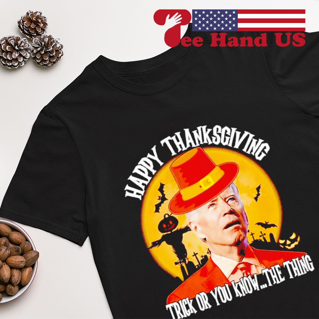 Joe Biden Happy Thanksgiving trick or you know the thing shirt