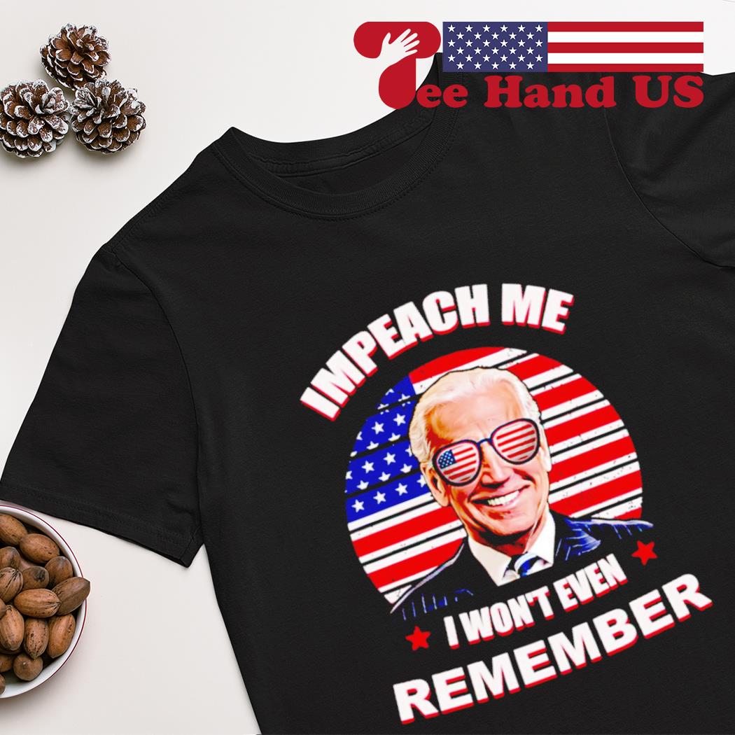 Joe Biden impeach me i won’t even remember shirt