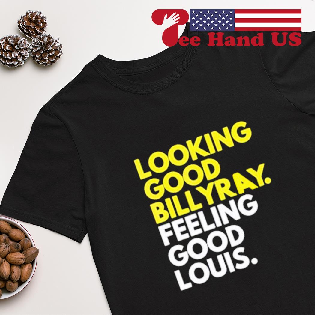 Looking good billy ray feeling good louis shirt, hoodie, sweater, long  sleeve and tank top