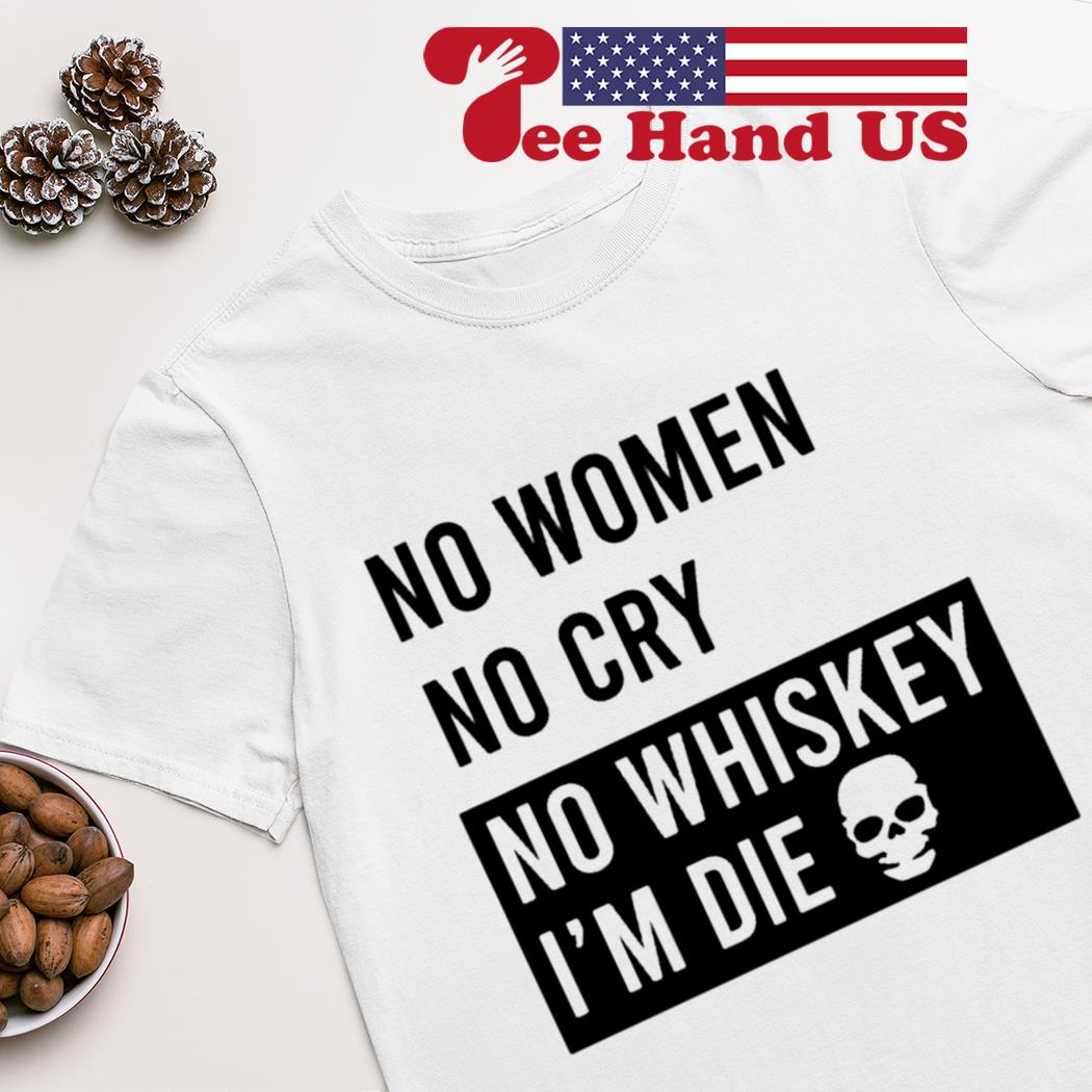 No woman no cry no whiskey in die shirt
