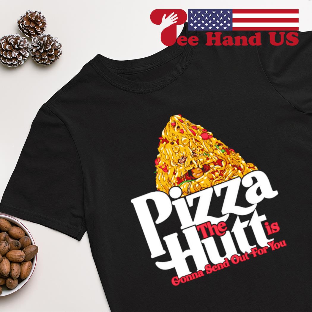 Pizza the hutt is gonna send out for you shirt