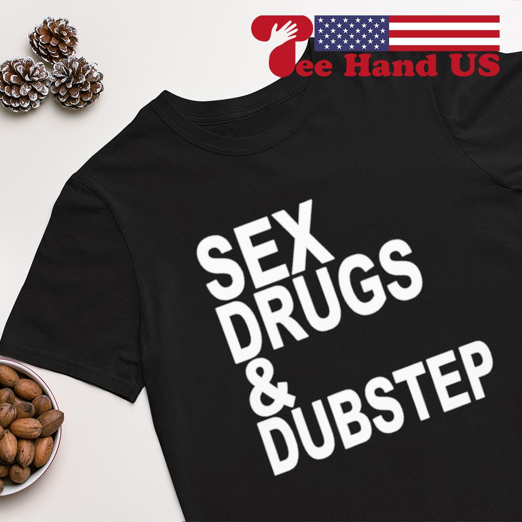 Sex drugs and dubstep shirt