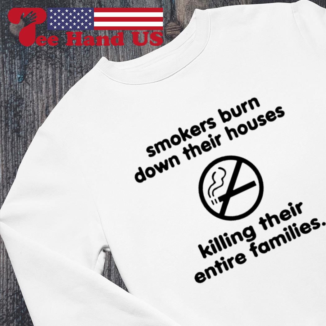 Smokers burn down their houses killing their entire families s Sweater