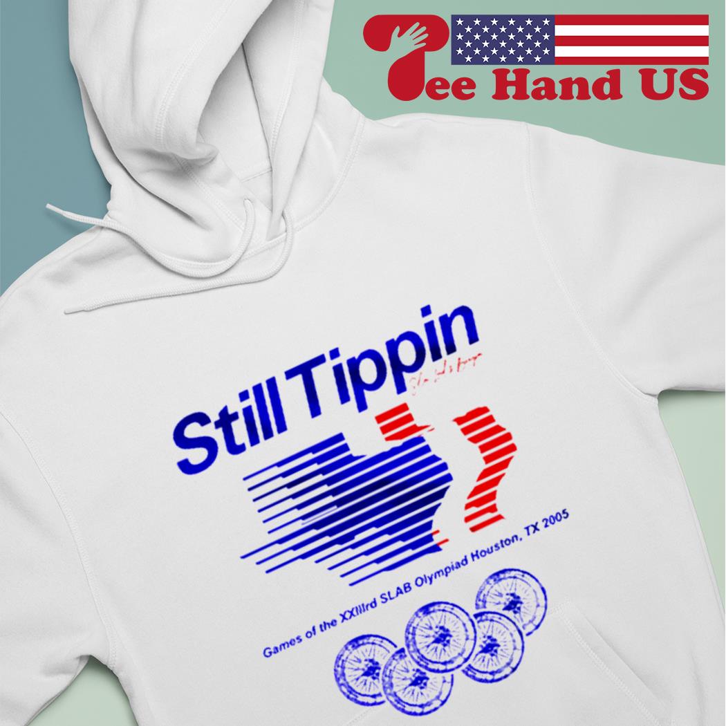 Still Tippin Games Of The XXIIIrd Slab Olympiad Houston Tx 2005 shirt,  hoodie, sweater, long sleeve and tank top