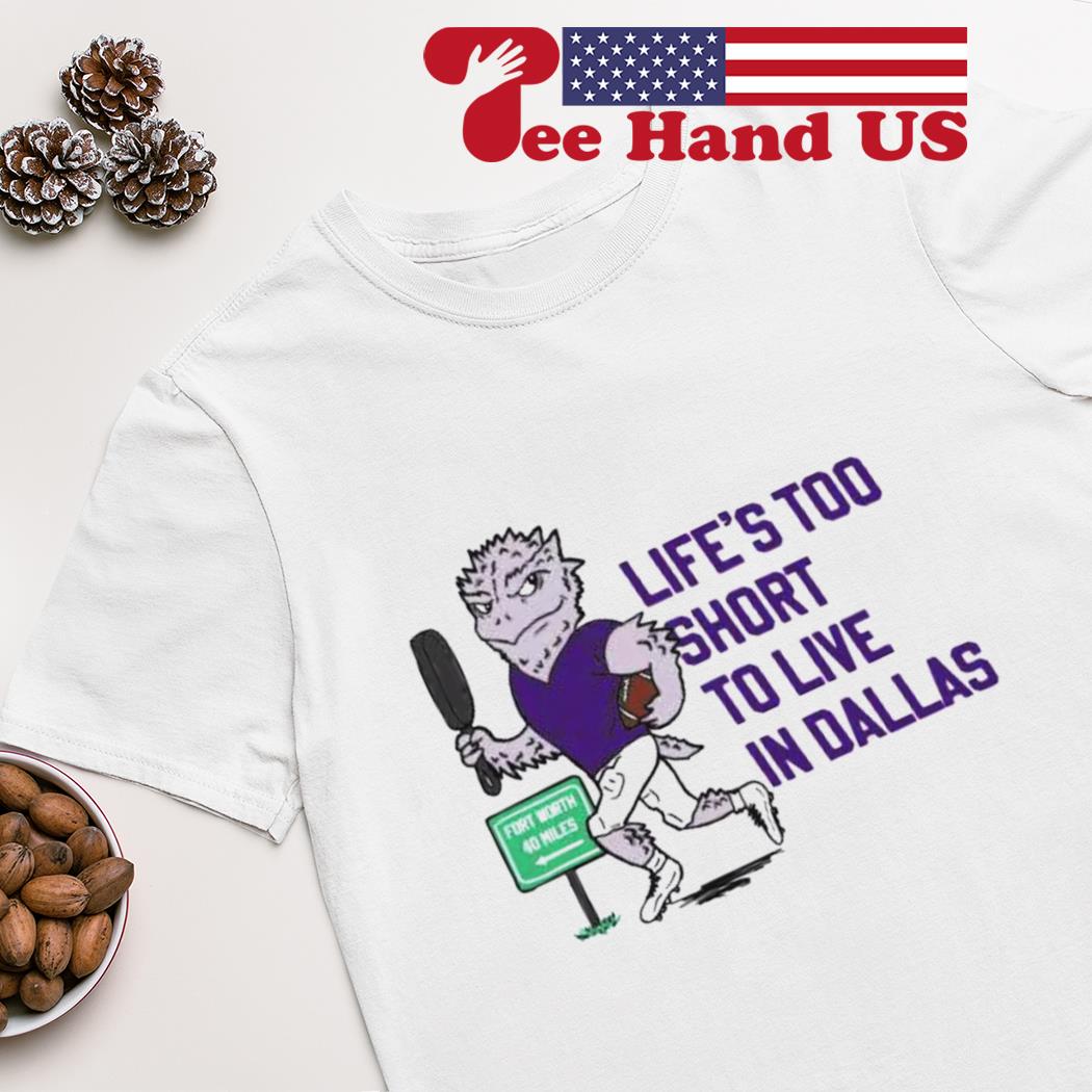 TCU Horned Frogs football life's too short to live in Dallas shirt