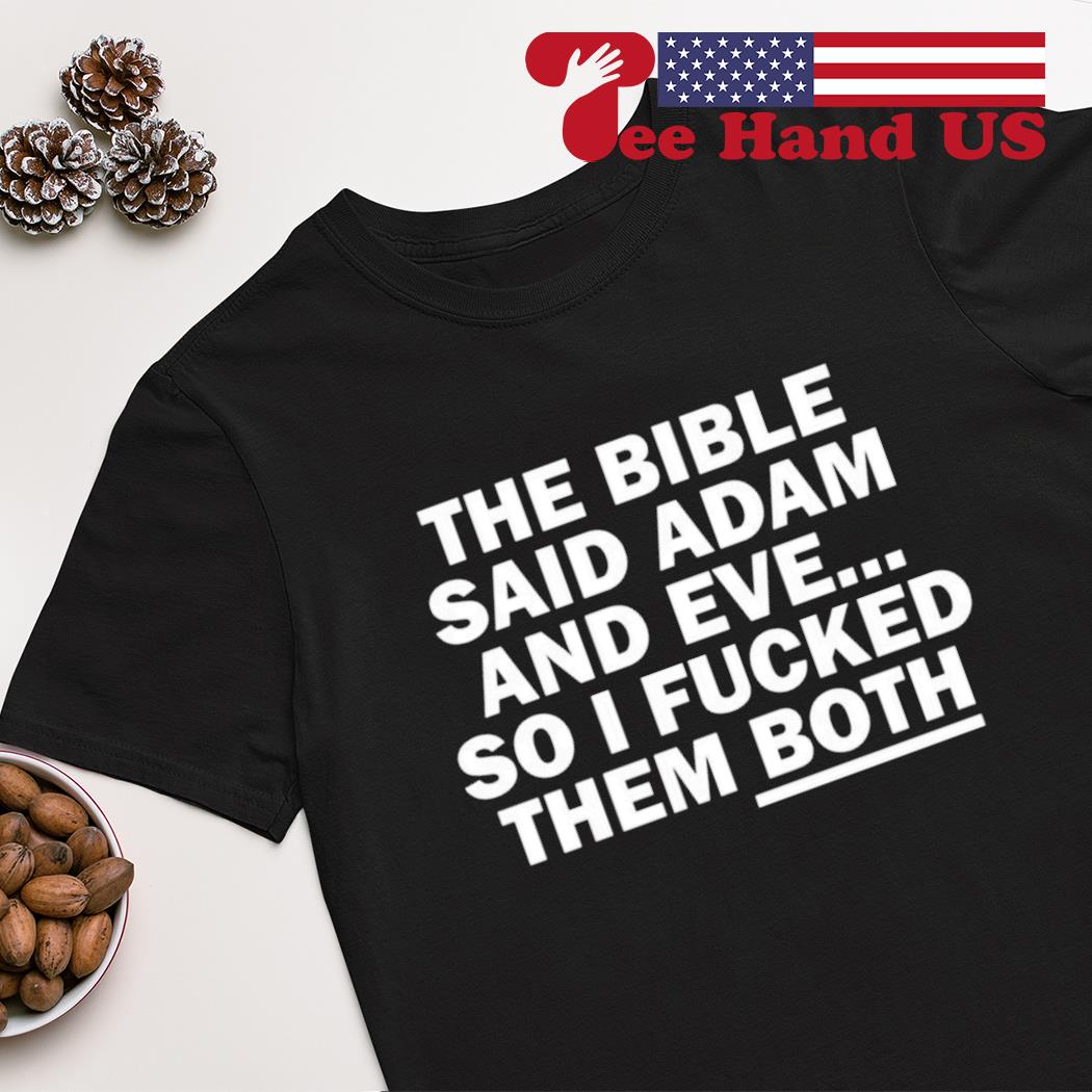 The bible said adam and eve so i fucked them both shirt