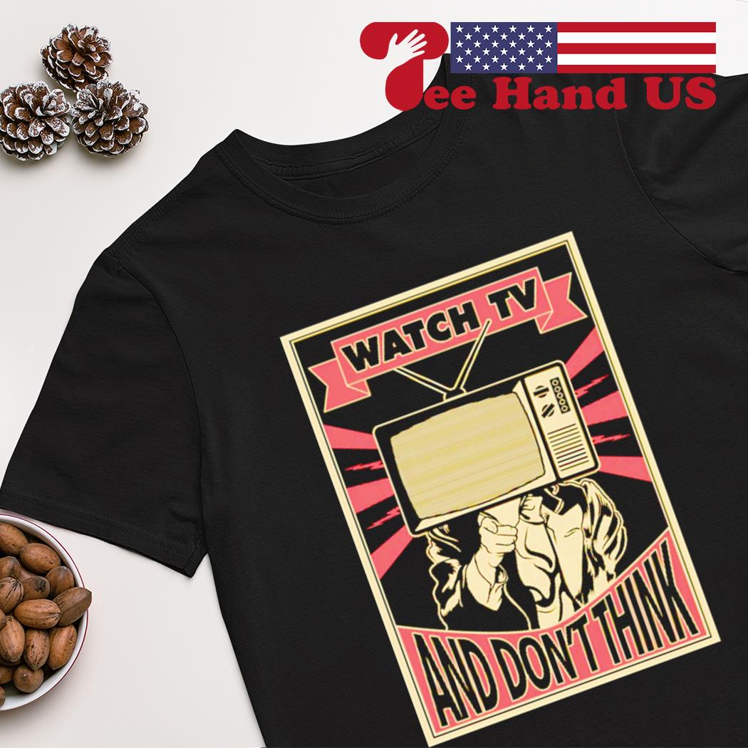 Watch TV and don't think shirt