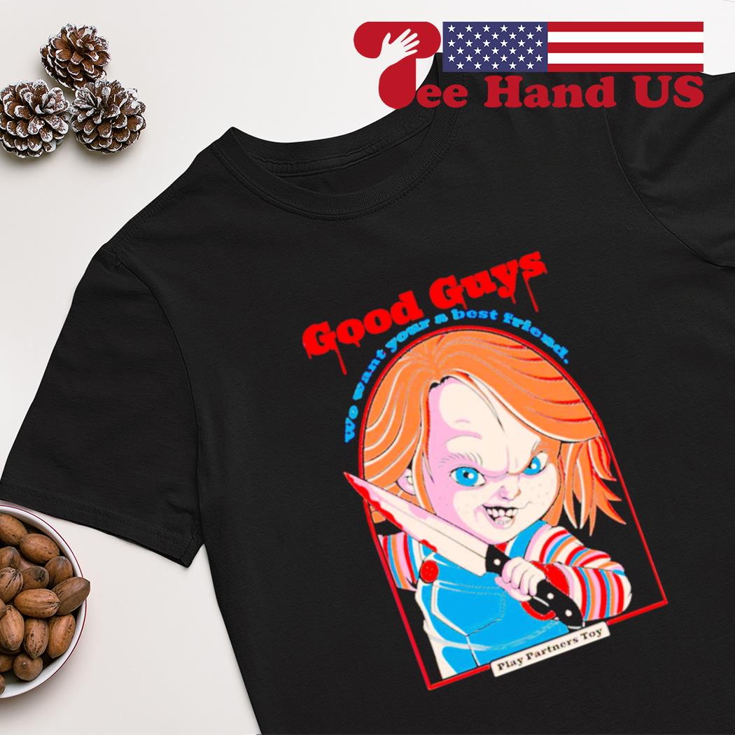 Chucky good guys we want your a best friend shirt