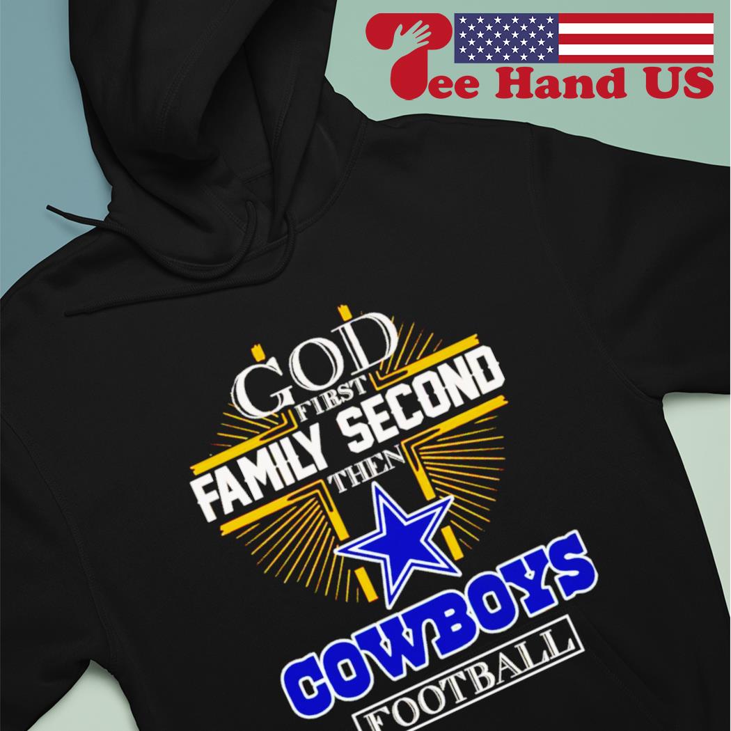 God First Family Second Then Dallas Cowboys Football T-Shirt, hoodie,  sweater, long sleeve and tank top