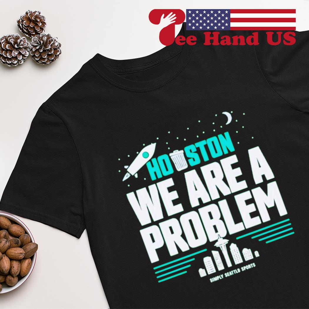 Houston we are a problem shirt