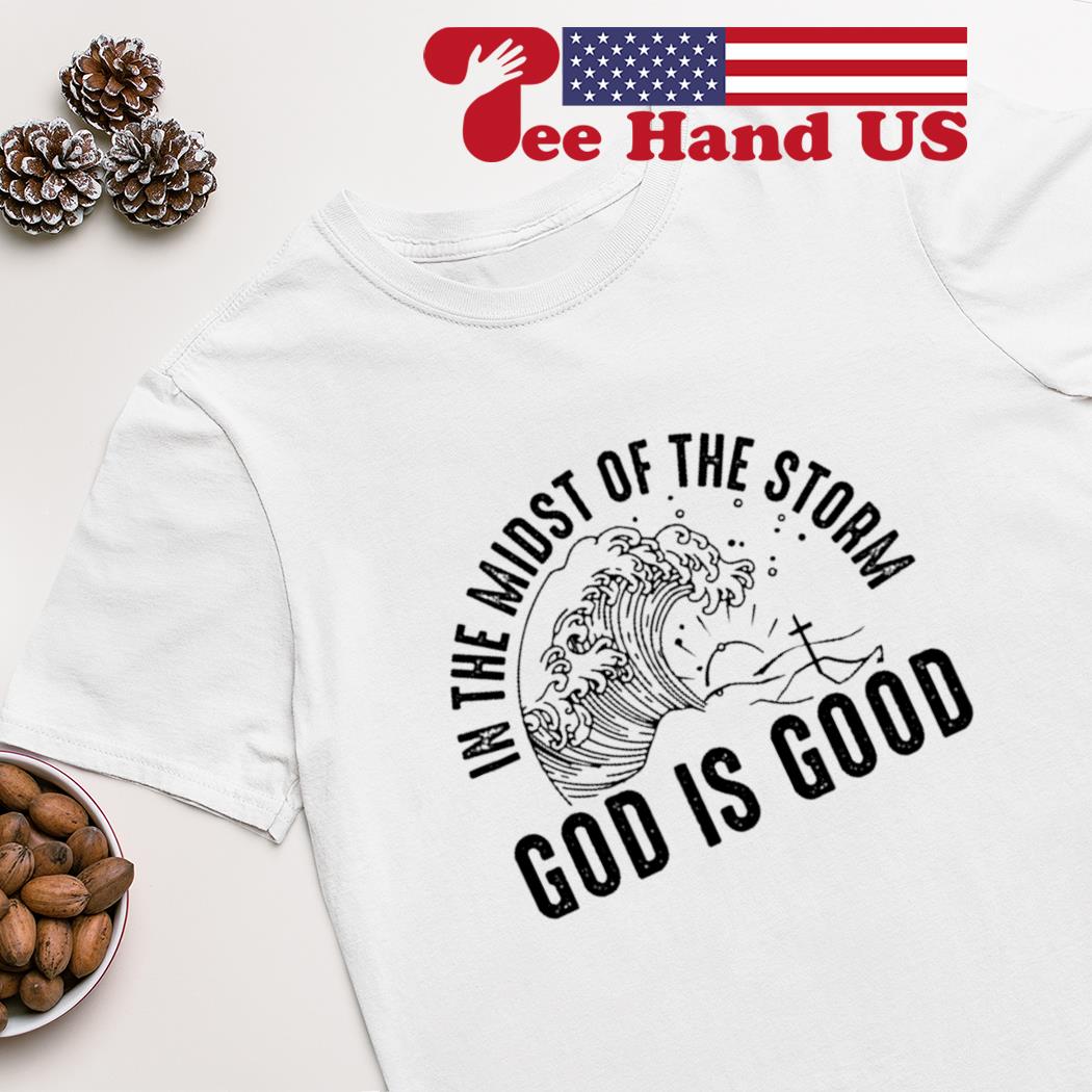 In the midst of the storm God is good shirt