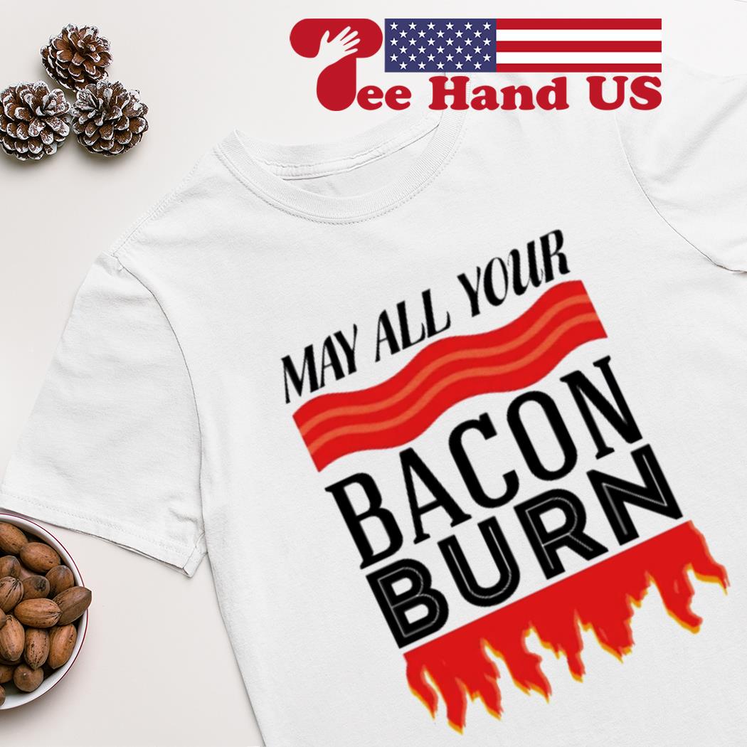 May all your bacon burn shirt