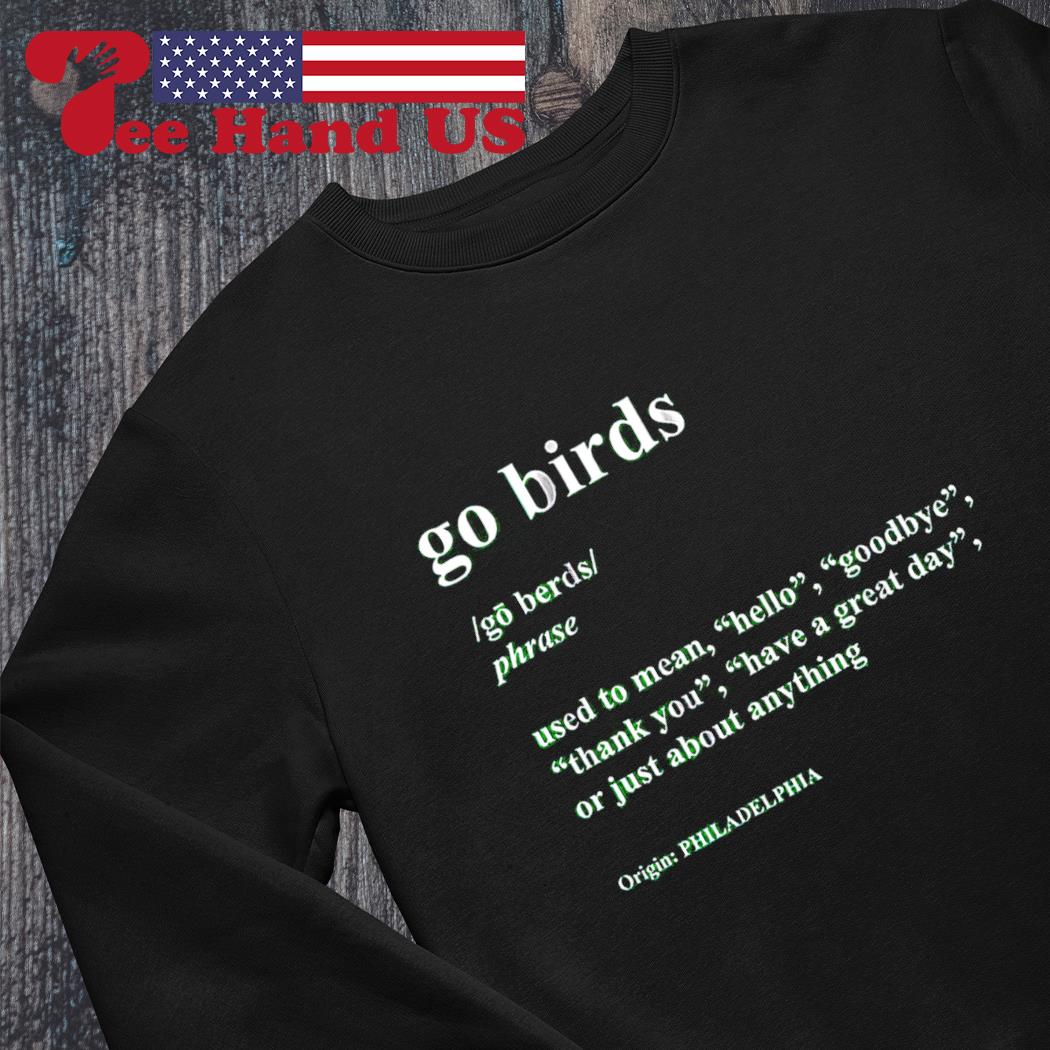 Go Birds Used To Mean Hello Goodbye Origin Philadelphia Eagles shirt,  hoodie, sweater, long sleeve and tank top