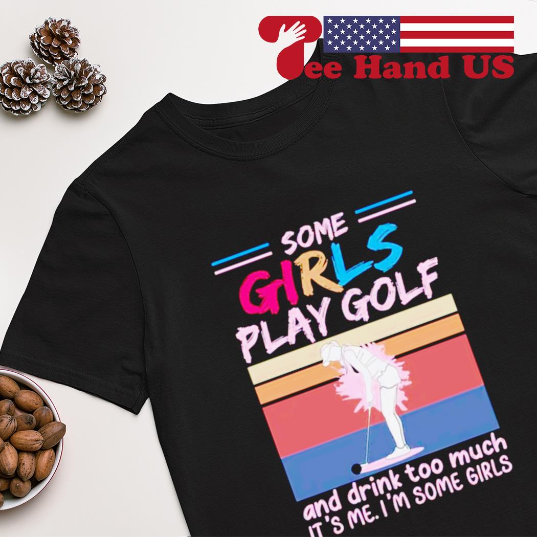 Some girls play golf and drink too much it's me i'm some girls vintage shirt