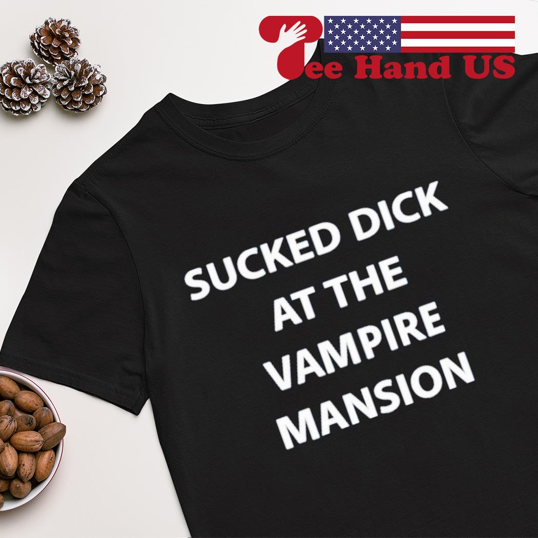 Sucked dick at the vampire mansion shirt
