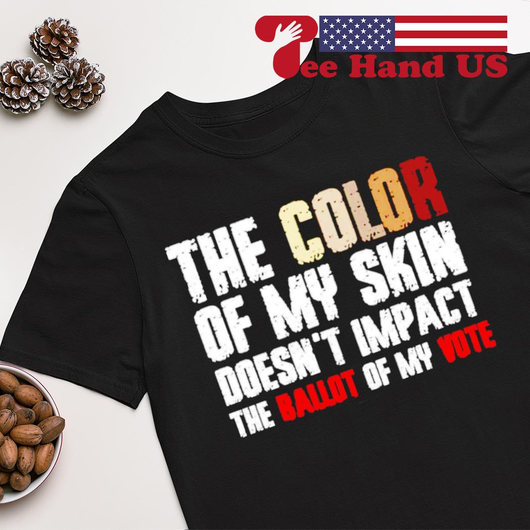 The color of my skin doesn't impact the ballot of my vote shirt