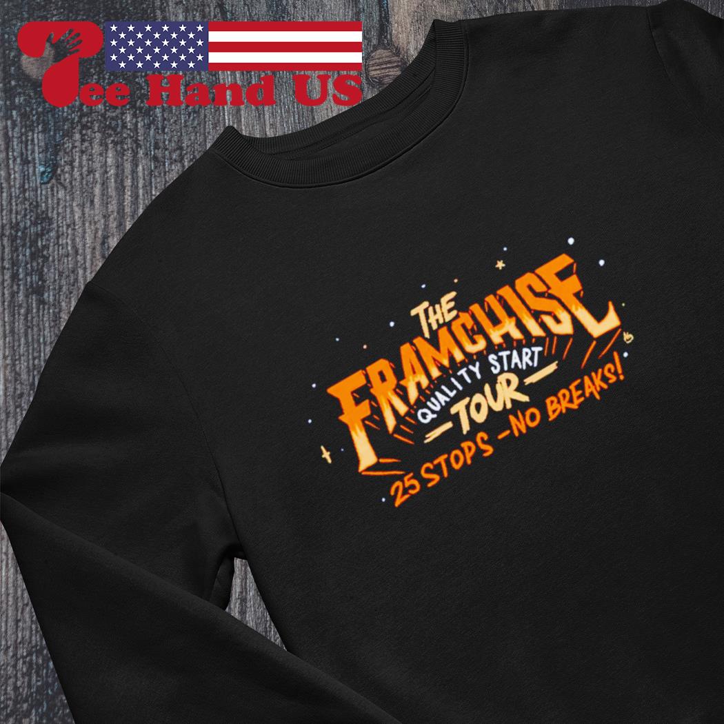 The Franchise quality start tour 25 stops no breaks shirt, hoodie, sweater,  long sleeve and tank top