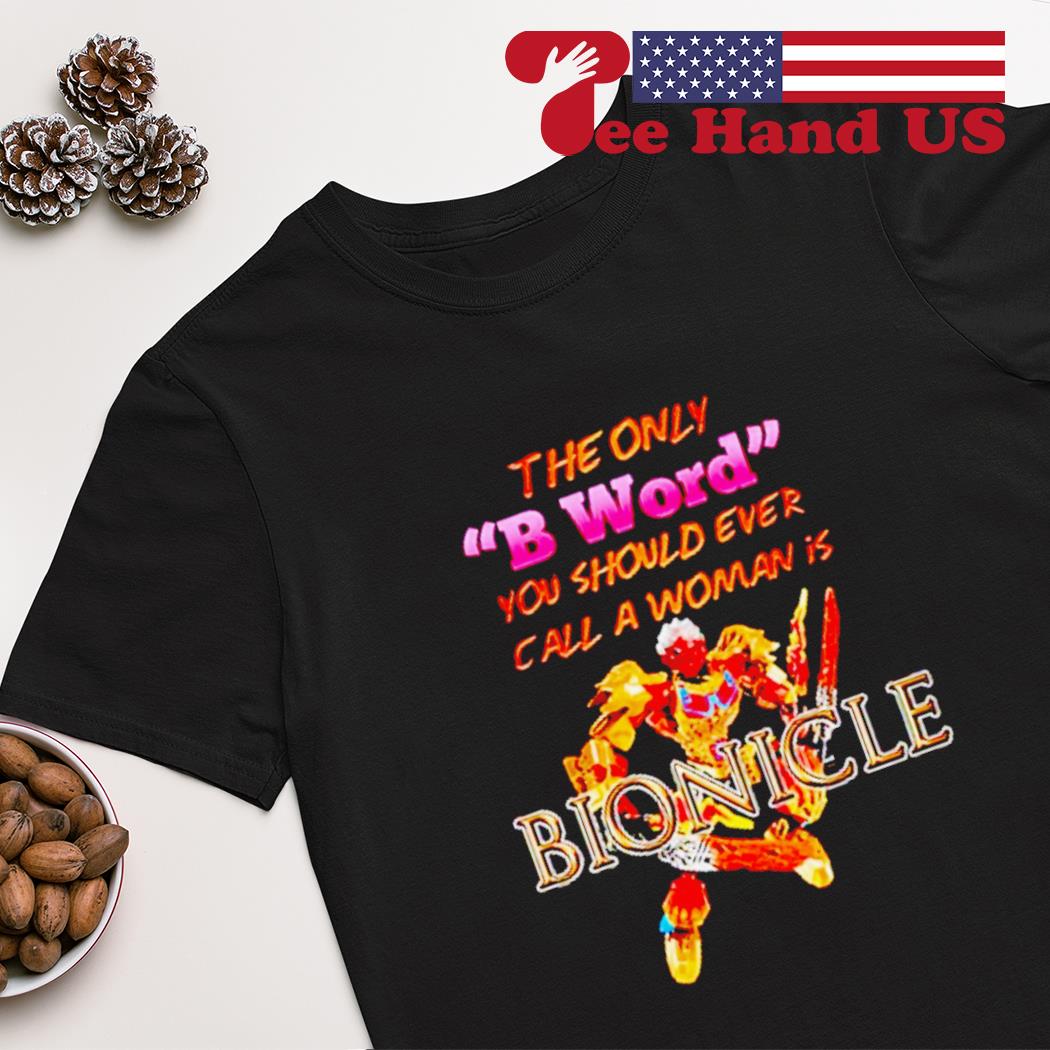 The only b word you should ever call a woman is bionicle shirt