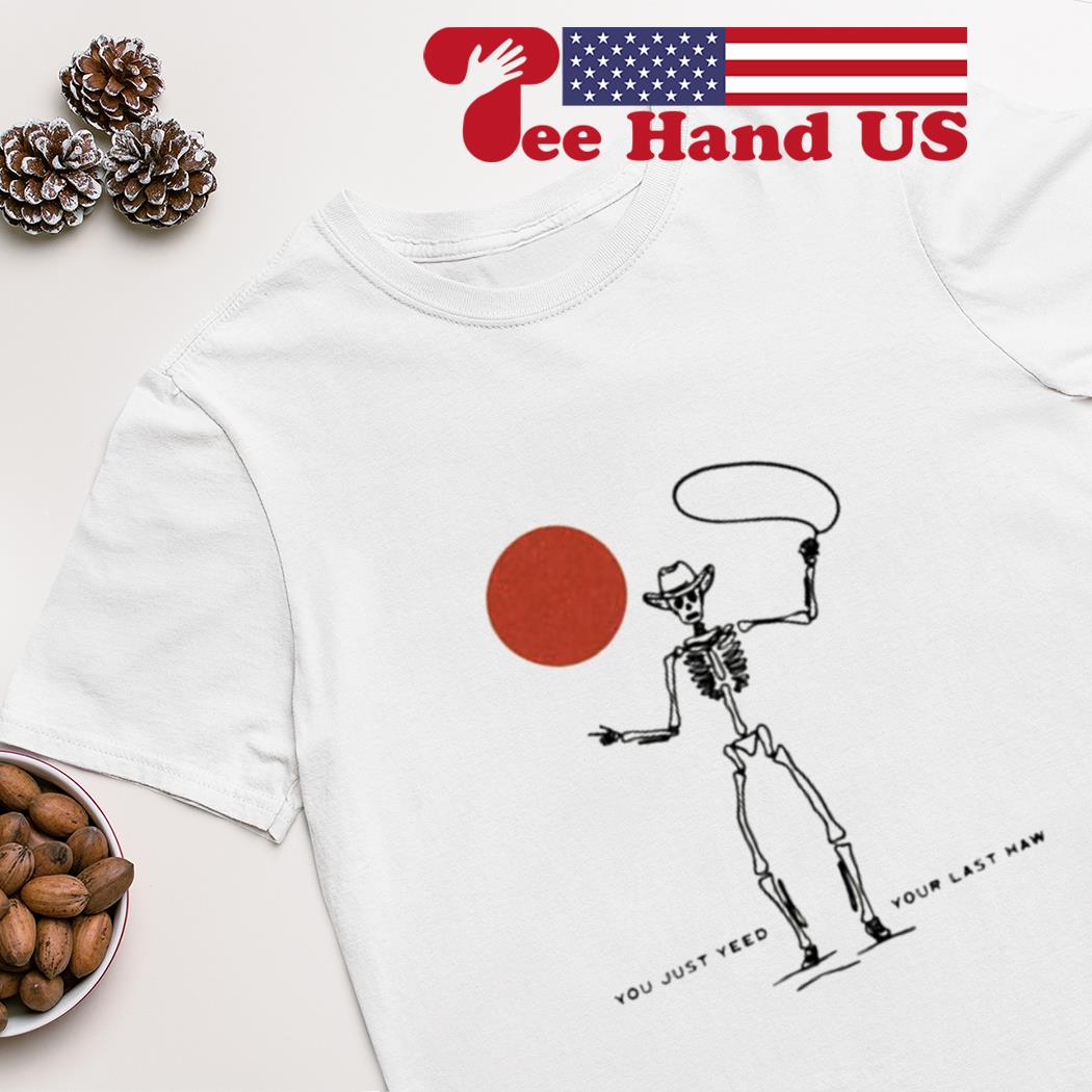 You just yeed your last haw shirt