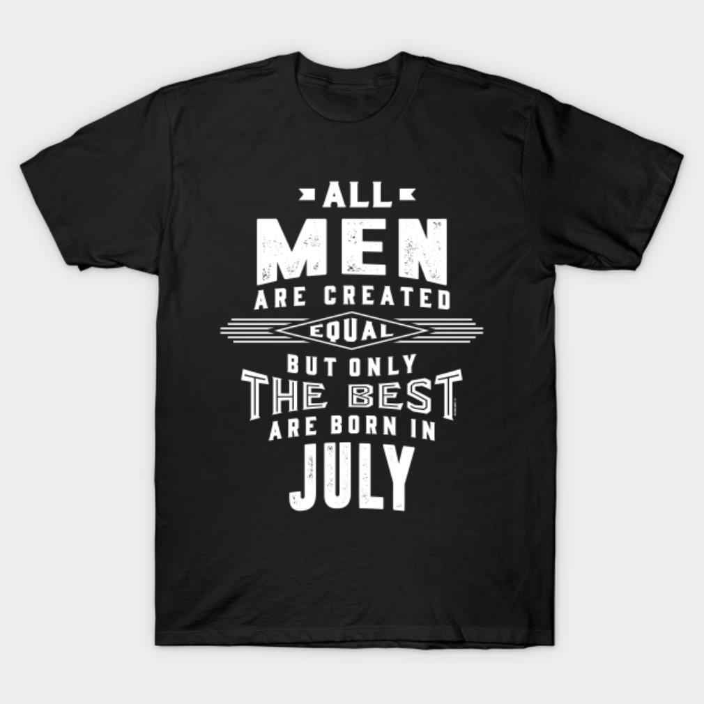All Men are created equal but only the best are born in July T-shirt