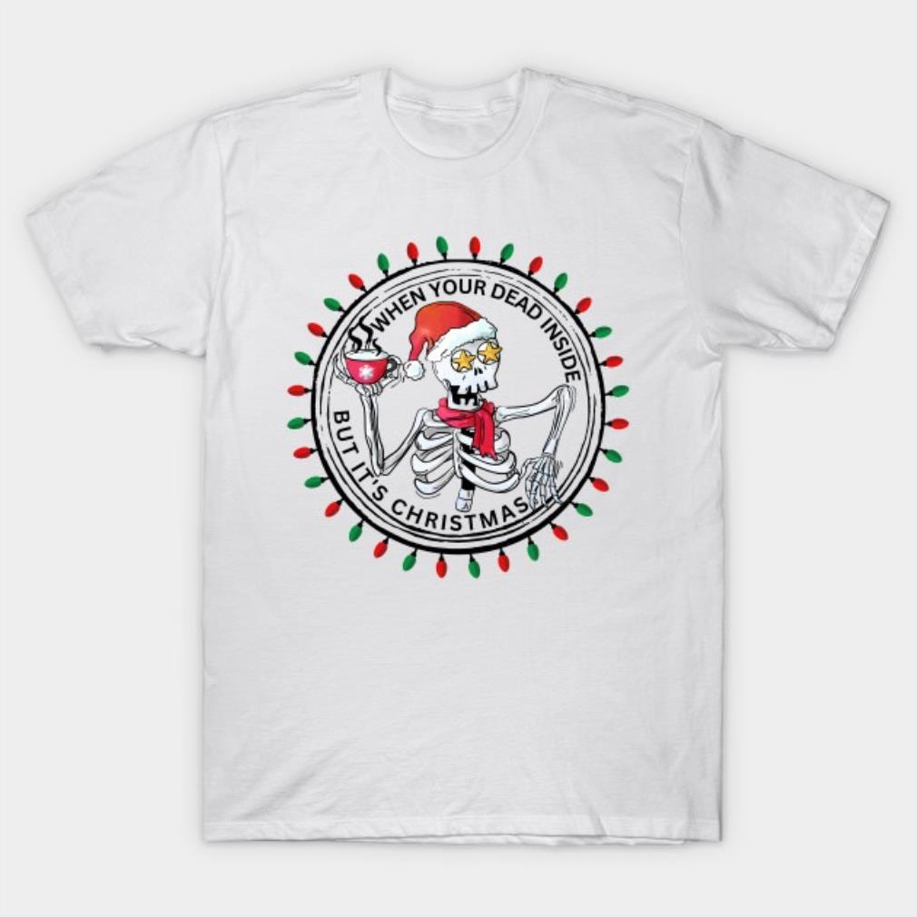 Christmas when your dead inside but its Shirt