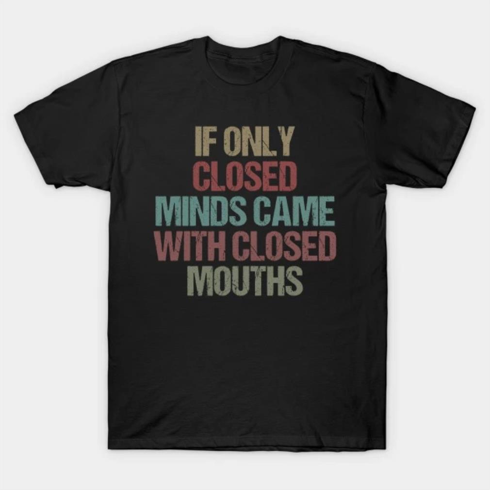 If Only Closed Minds Came With Closed Mouths 2022 T-Shirt