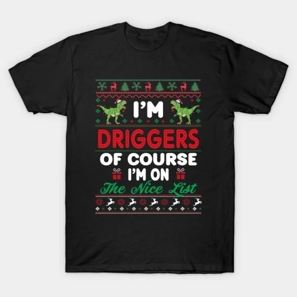 I'm Driggers Of Course I'm I'm on the nice list T-Shirt