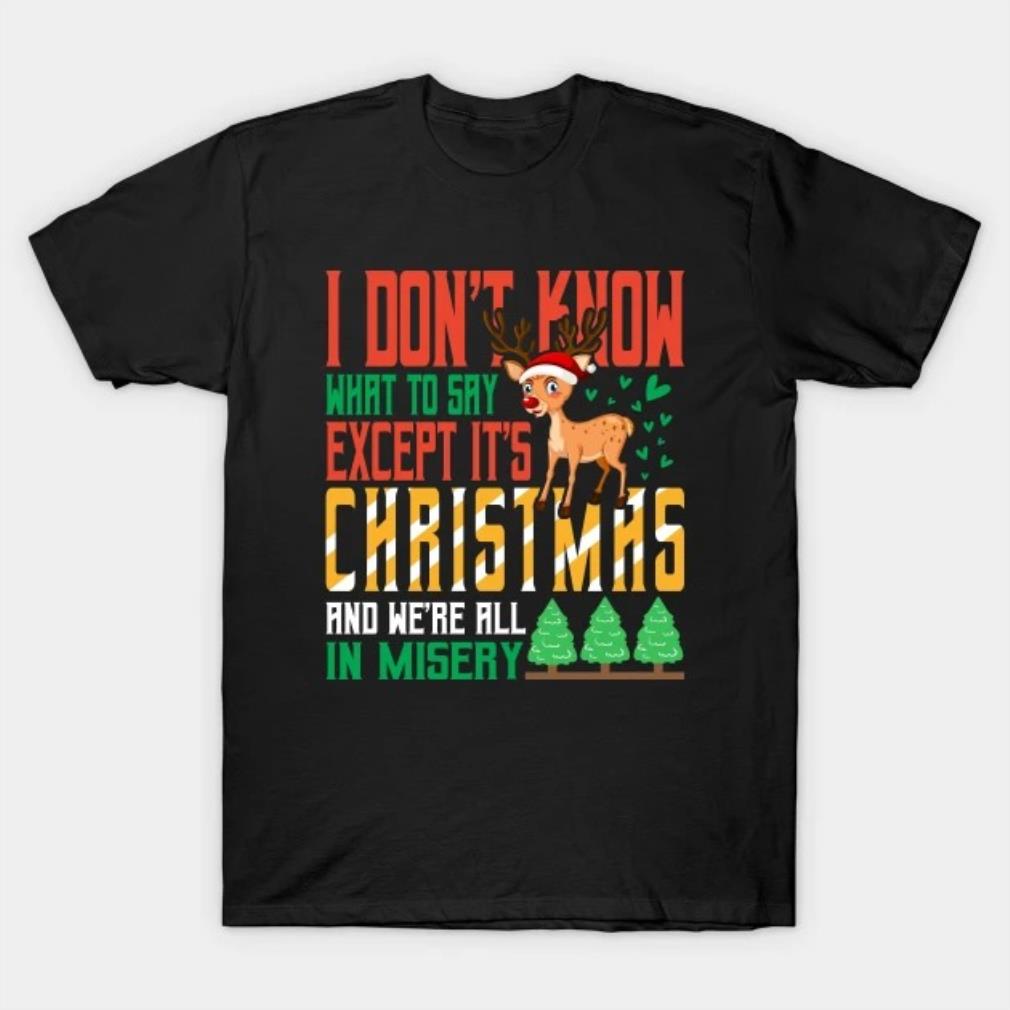 Its christmas and we are all in misery T-Shirt