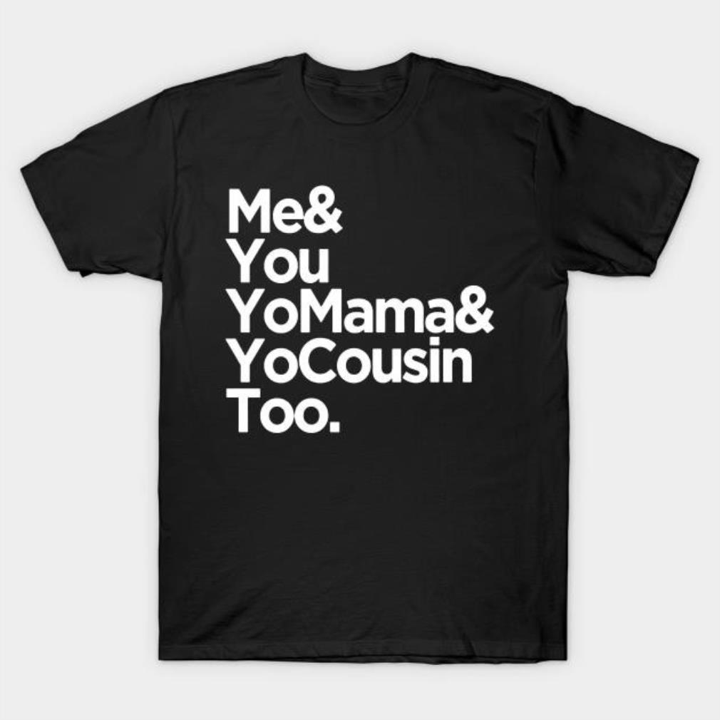 Me and you YoMama and YoCousin Too T-shirt