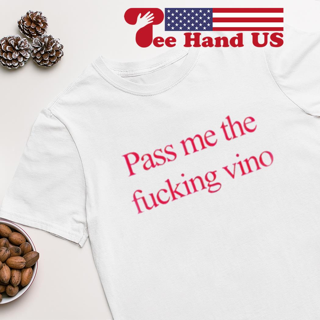 Pass me the fucking vino shirt