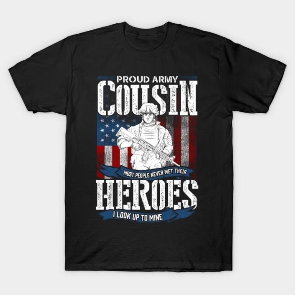 Proud army Cousin most people never met their heroes I look up to mine T-shirt