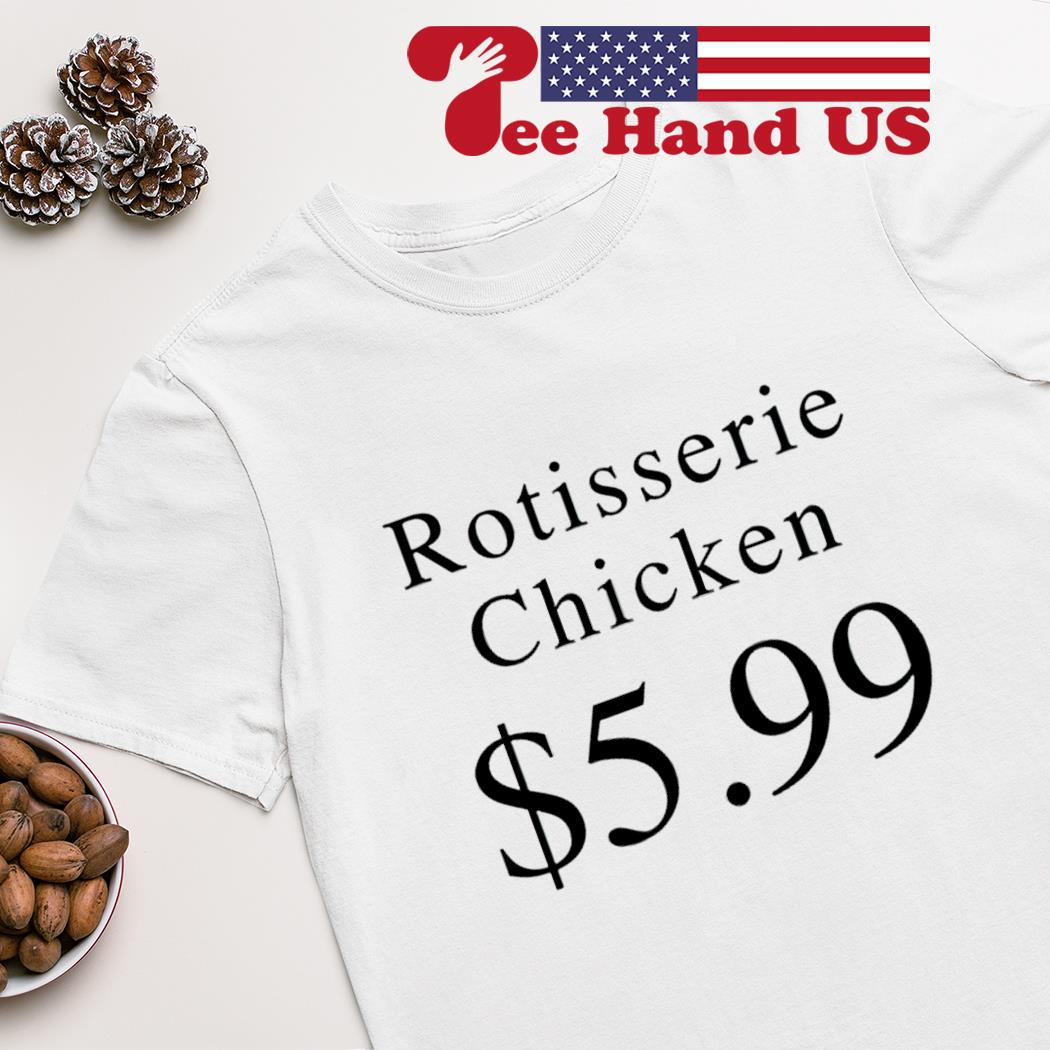 Rotisserie Chicken $5.99 shirt
