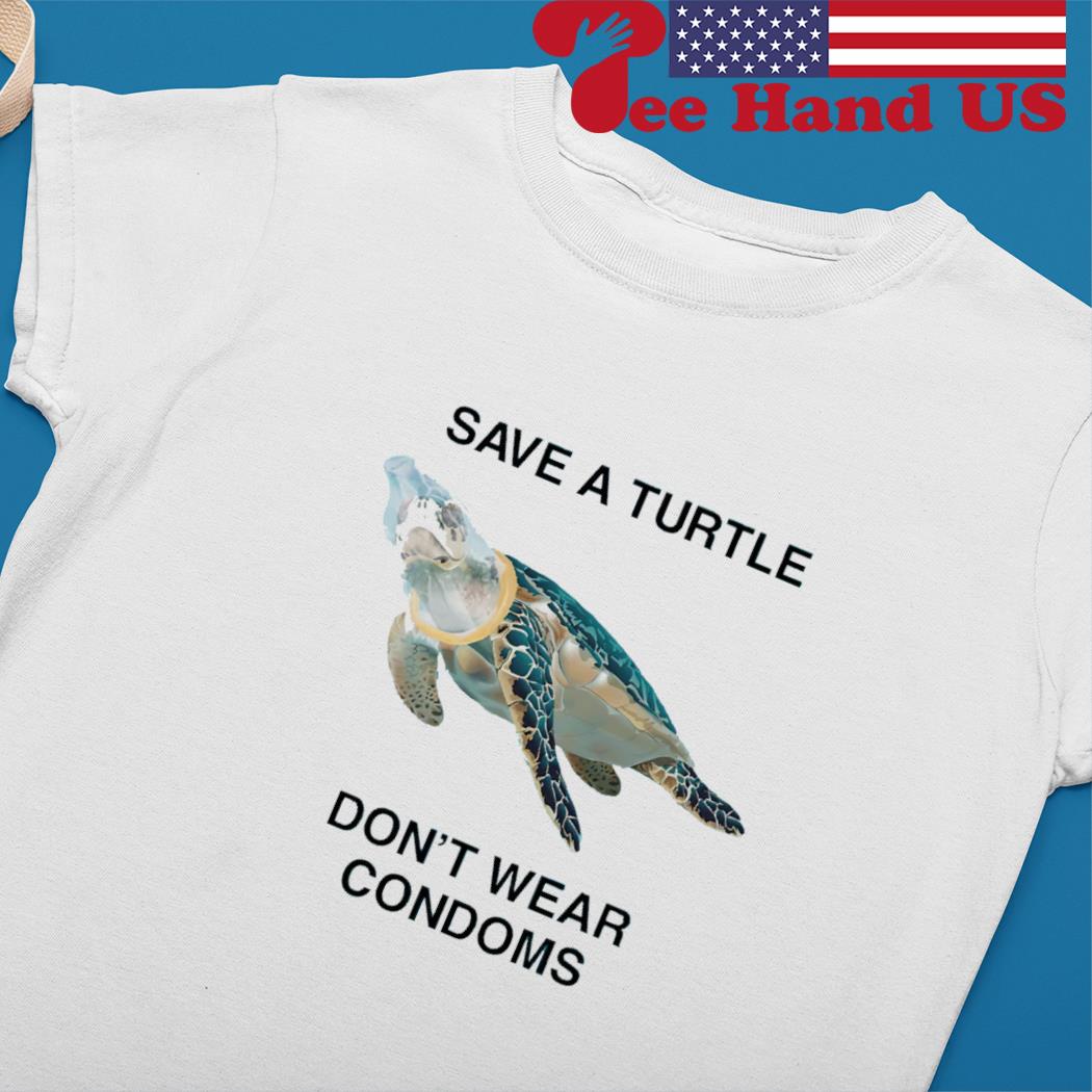 Printify Save A Turtle, Don't Wear Condoms.