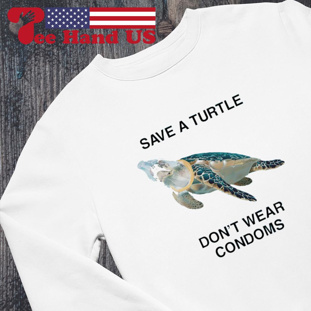 Printify Save A Turtle, Don't Wear Condoms.