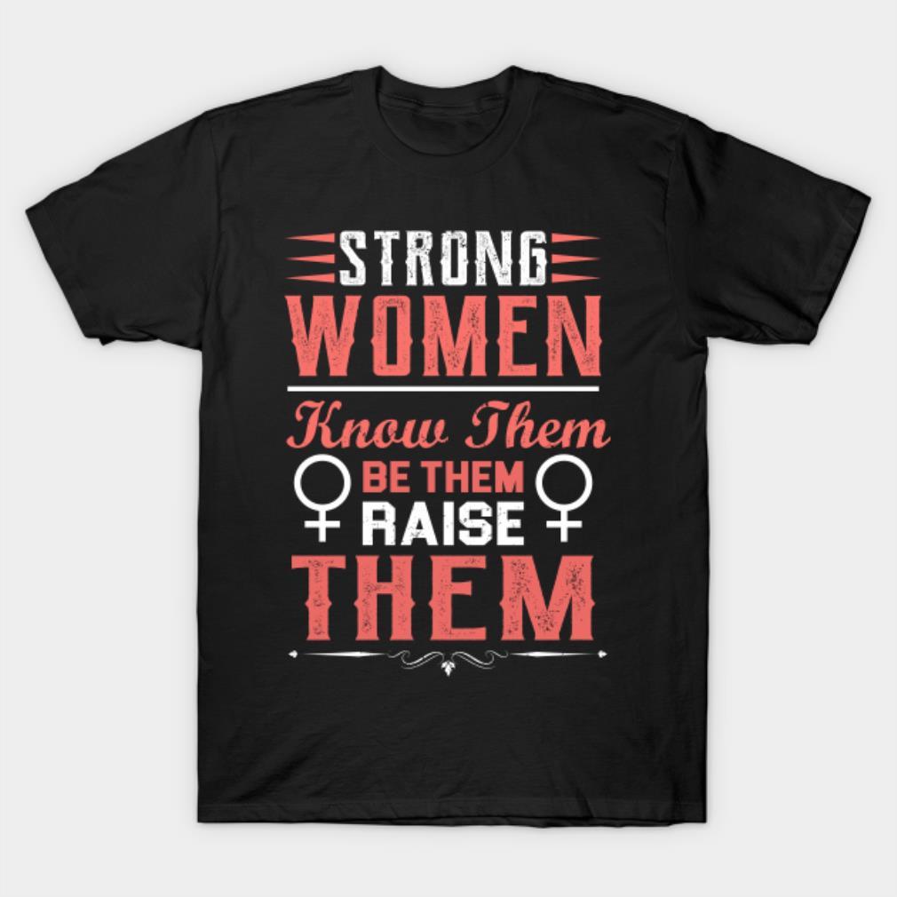Strong Women Know Them Be Them Raise Them T-Shirt