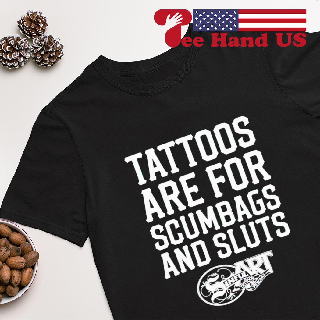 Tattoos are for scumbags and sluts T-shirt, hoodie, sweater, long sleeve and tank top