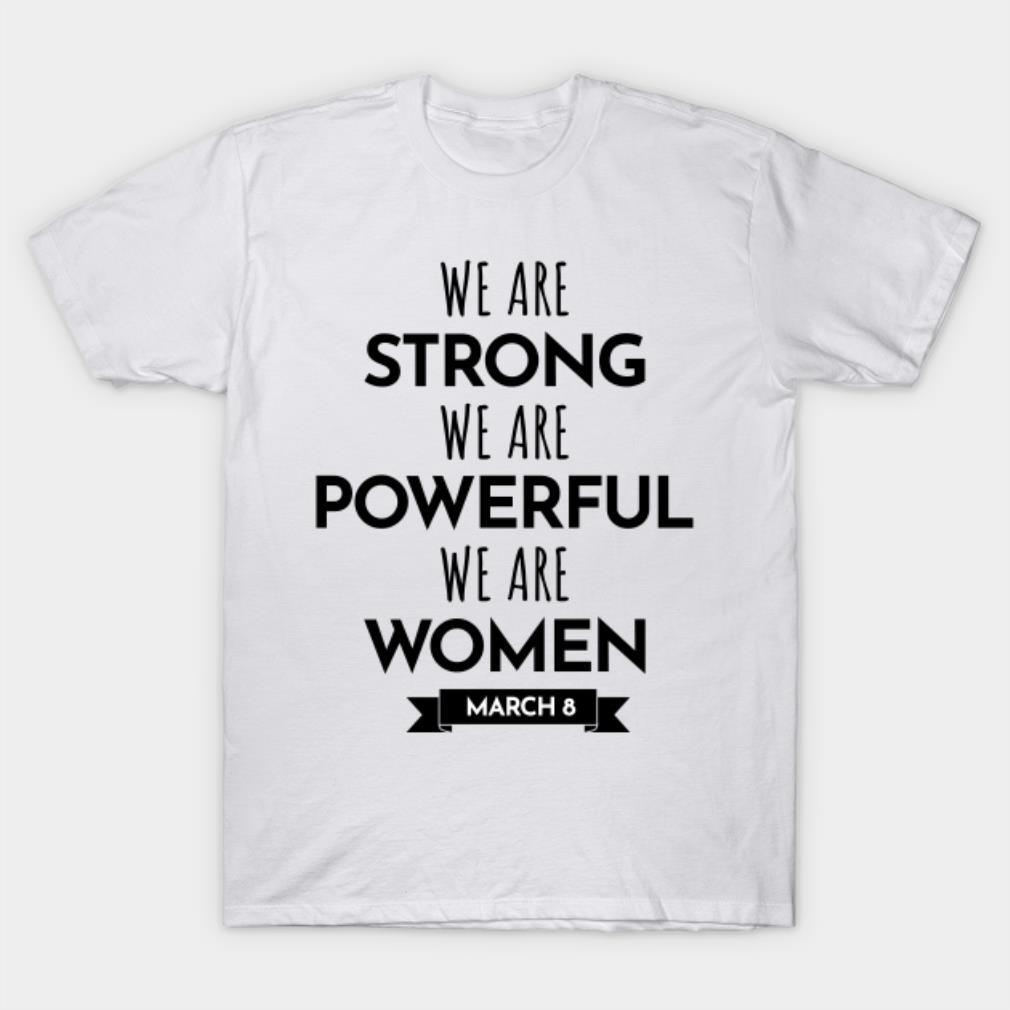 We Are Strong We Are Powerfull We Are Women Happy Women’s Day March 8 T-Shirt