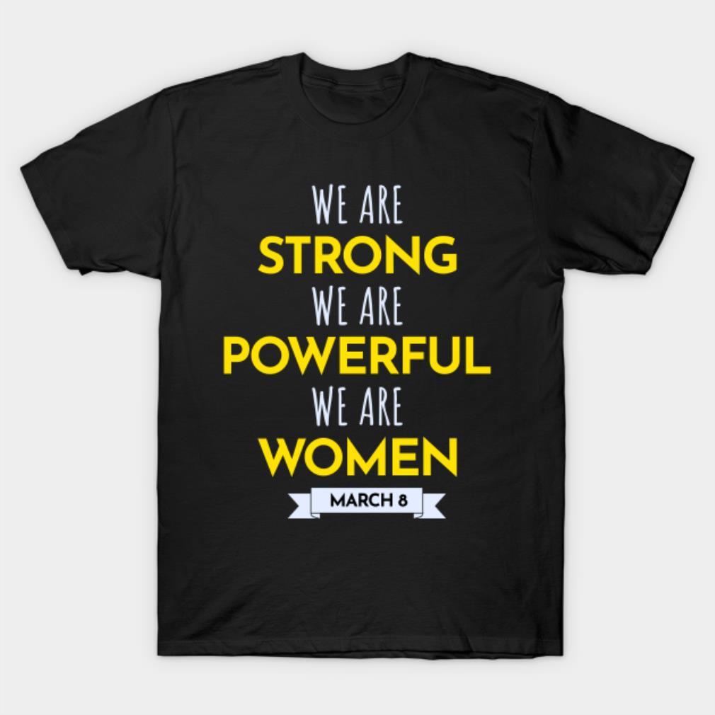 We Are Strong We Are Powerfull We Are Women International Women’s Day March 8 T-Shirt