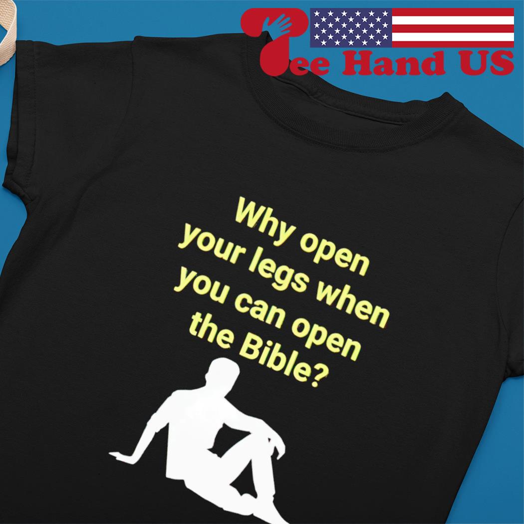 Why open your legs when you can open the bible shirt, hoodie, sweater, long  sleeve and tank top